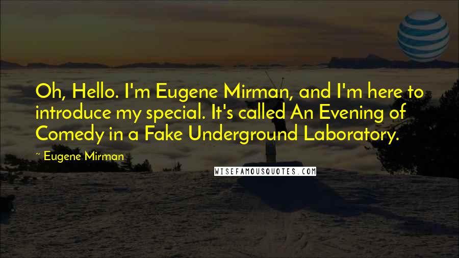 Eugene Mirman Quotes: Oh, Hello. I'm Eugene Mirman, and I'm here to introduce my special. It's called An Evening of Comedy in a Fake Underground Laboratory.