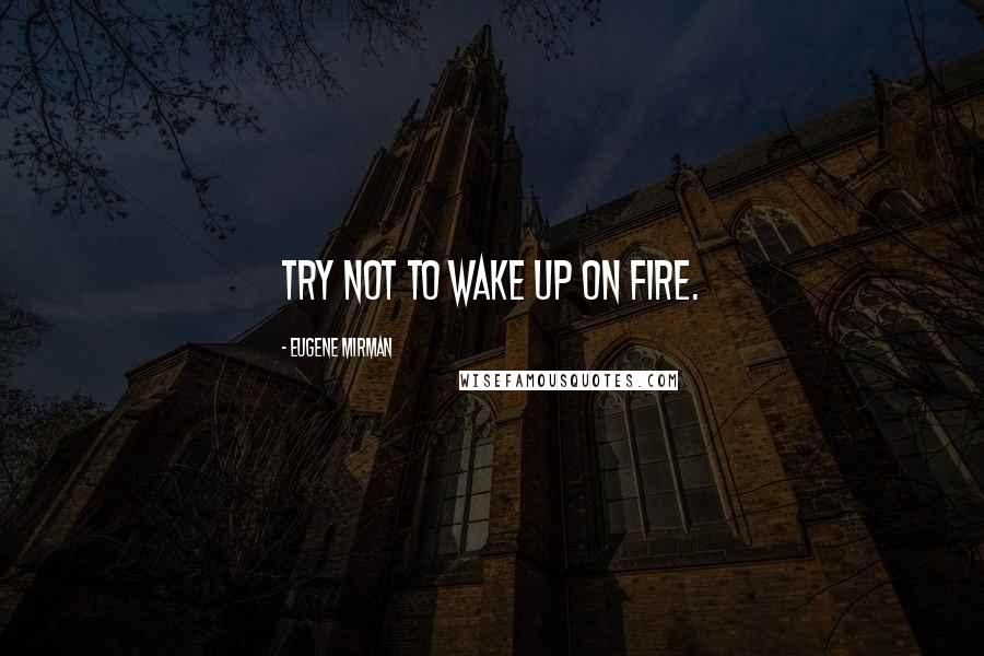 Eugene Mirman Quotes: Try not to wake up on fire.