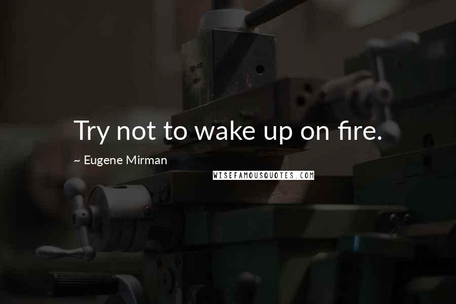 Eugene Mirman Quotes: Try not to wake up on fire.