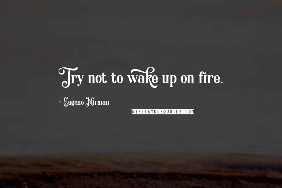 Eugene Mirman Quotes: Try not to wake up on fire.