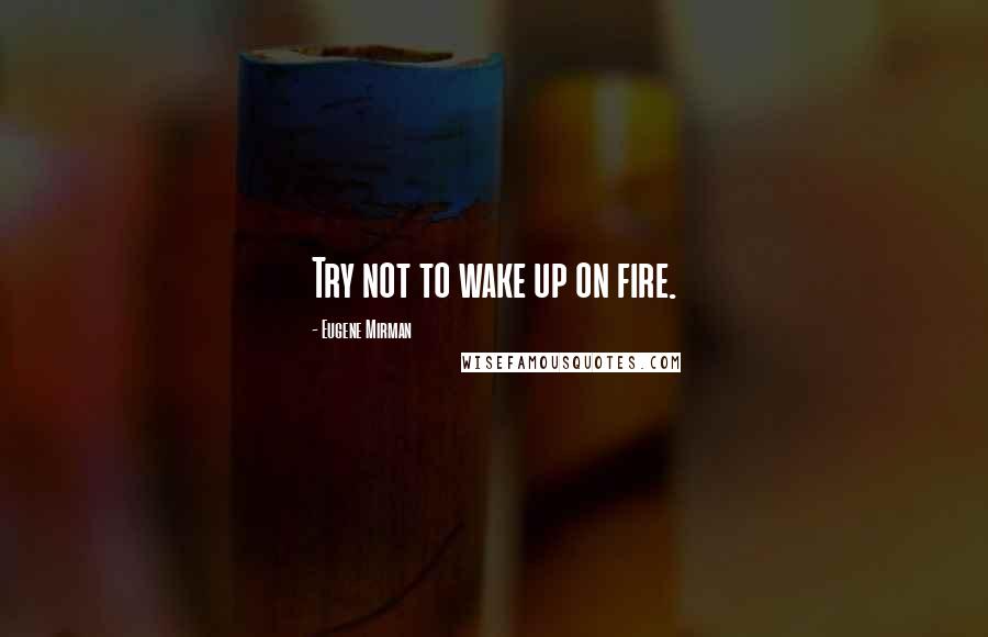 Eugene Mirman Quotes: Try not to wake up on fire.
