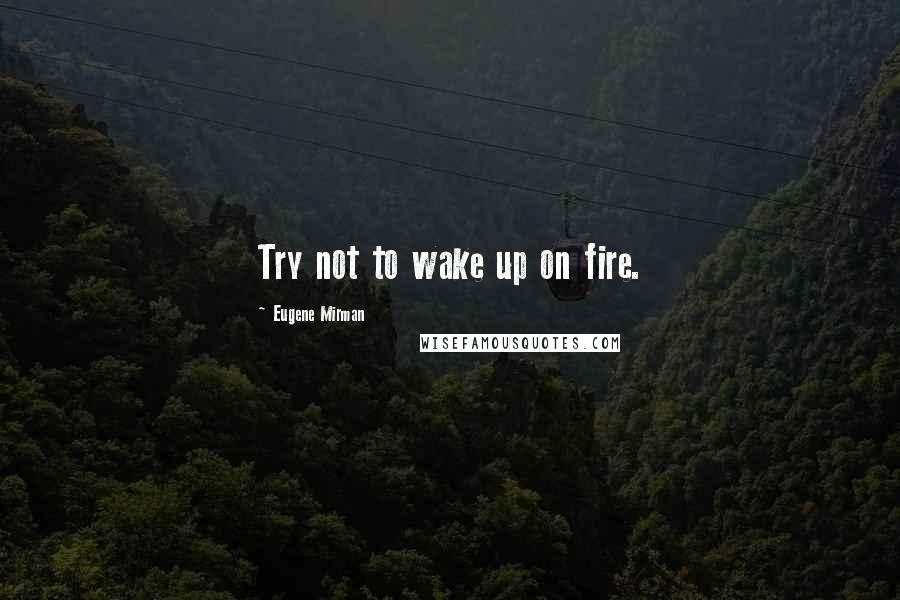 Eugene Mirman Quotes: Try not to wake up on fire.