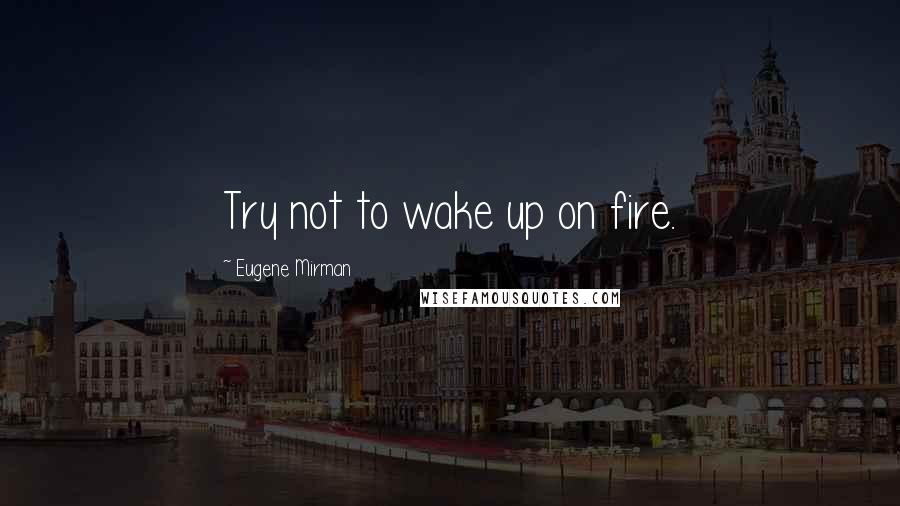 Eugene Mirman Quotes: Try not to wake up on fire.