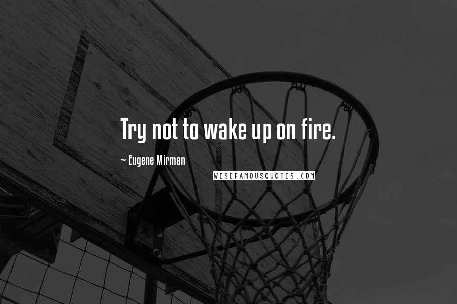 Eugene Mirman Quotes: Try not to wake up on fire.