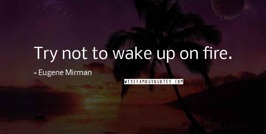 Eugene Mirman Quotes: Try not to wake up on fire.