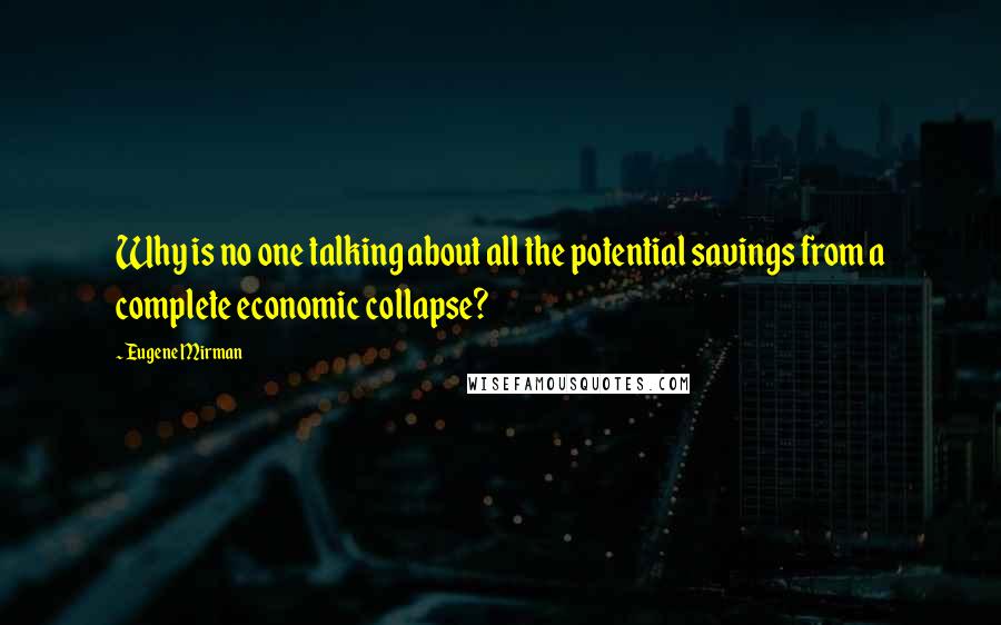 Eugene Mirman Quotes: Why is no one talking about all the potential savings from a complete economic collapse?