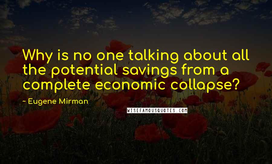 Eugene Mirman Quotes: Why is no one talking about all the potential savings from a complete economic collapse?