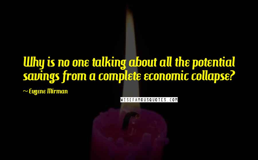 Eugene Mirman Quotes: Why is no one talking about all the potential savings from a complete economic collapse?