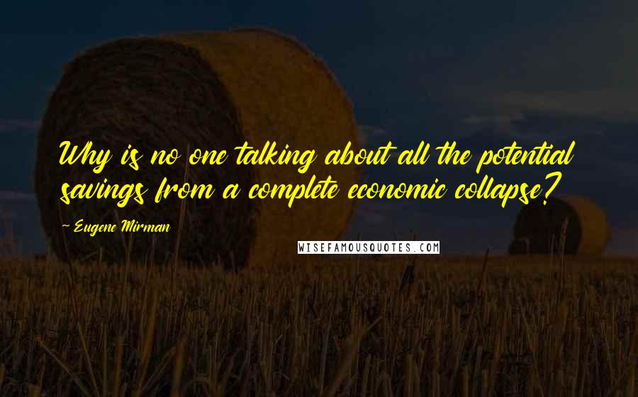 Eugene Mirman Quotes: Why is no one talking about all the potential savings from a complete economic collapse?