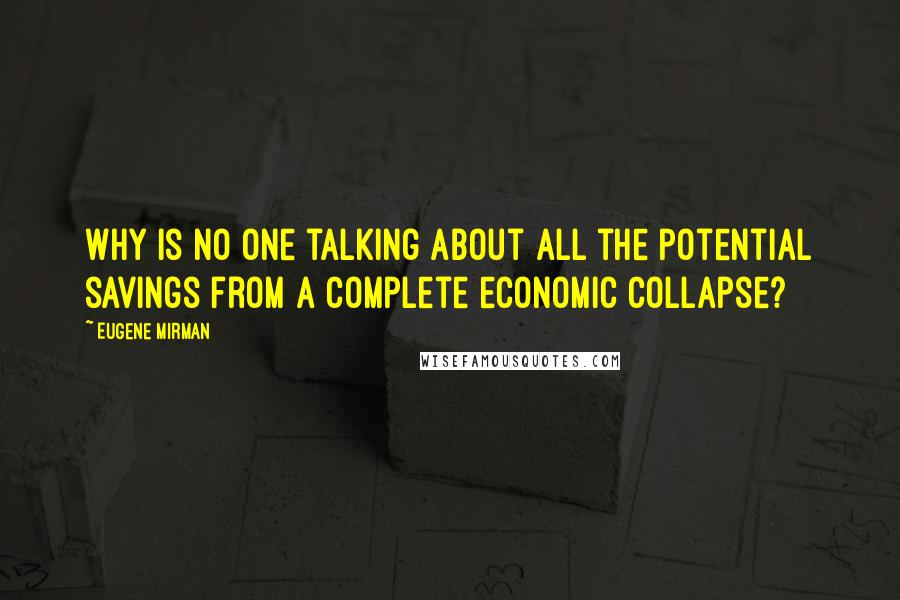 Eugene Mirman Quotes: Why is no one talking about all the potential savings from a complete economic collapse?