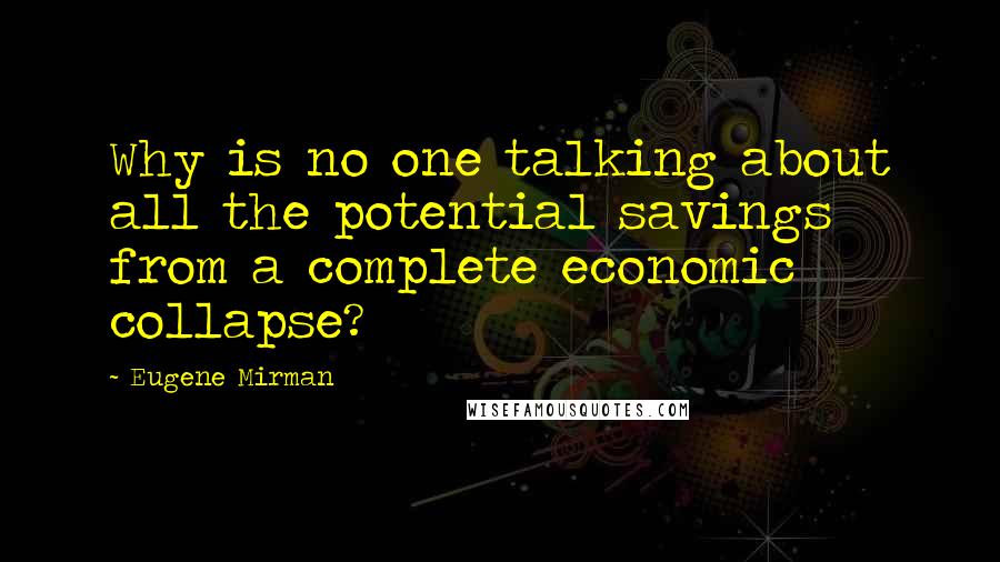 Eugene Mirman Quotes: Why is no one talking about all the potential savings from a complete economic collapse?