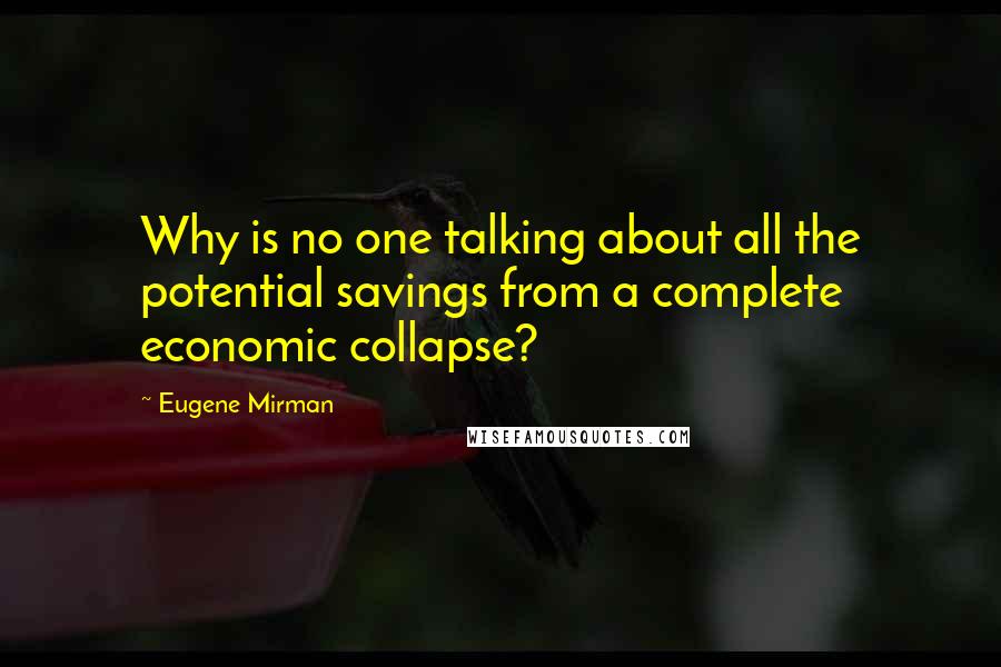 Eugene Mirman Quotes: Why is no one talking about all the potential savings from a complete economic collapse?