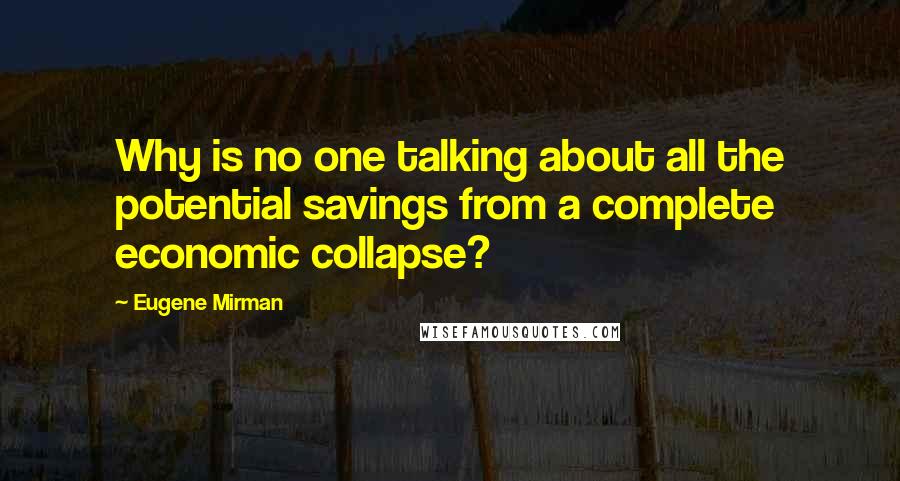 Eugene Mirman Quotes: Why is no one talking about all the potential savings from a complete economic collapse?