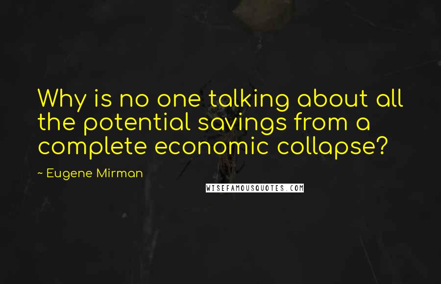 Eugene Mirman Quotes: Why is no one talking about all the potential savings from a complete economic collapse?