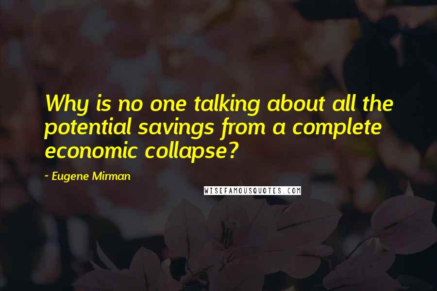 Eugene Mirman Quotes: Why is no one talking about all the potential savings from a complete economic collapse?