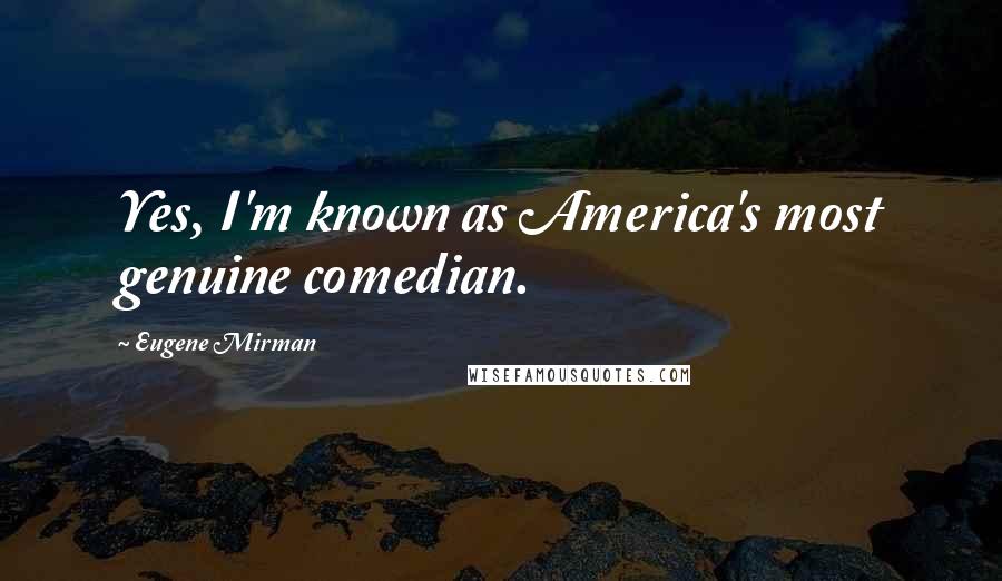 Eugene Mirman Quotes: Yes, I'm known as America's most genuine comedian.