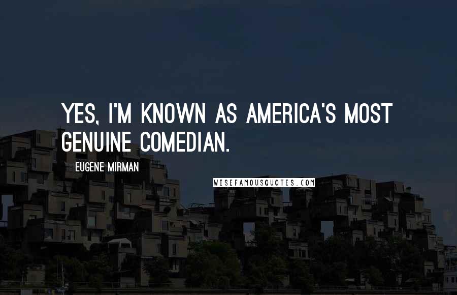 Eugene Mirman Quotes: Yes, I'm known as America's most genuine comedian.