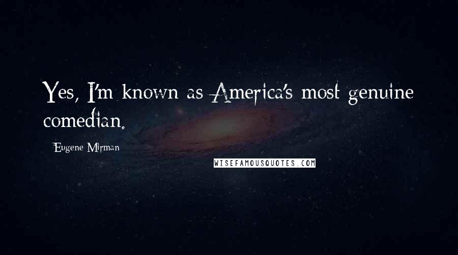 Eugene Mirman Quotes: Yes, I'm known as America's most genuine comedian.
