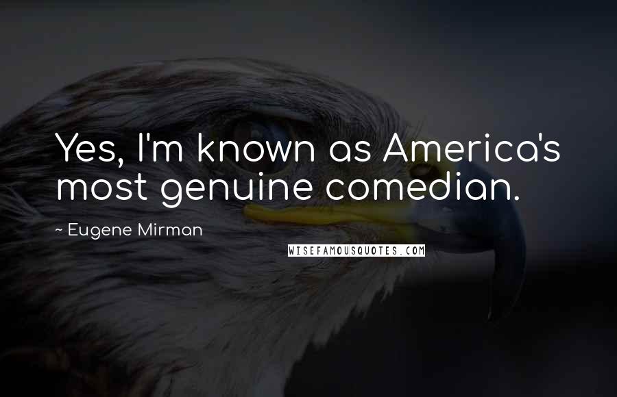 Eugene Mirman Quotes: Yes, I'm known as America's most genuine comedian.