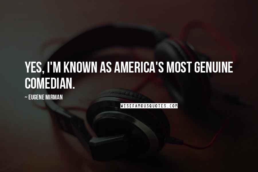 Eugene Mirman Quotes: Yes, I'm known as America's most genuine comedian.