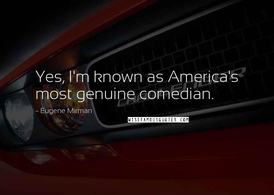 Eugene Mirman Quotes: Yes, I'm known as America's most genuine comedian.