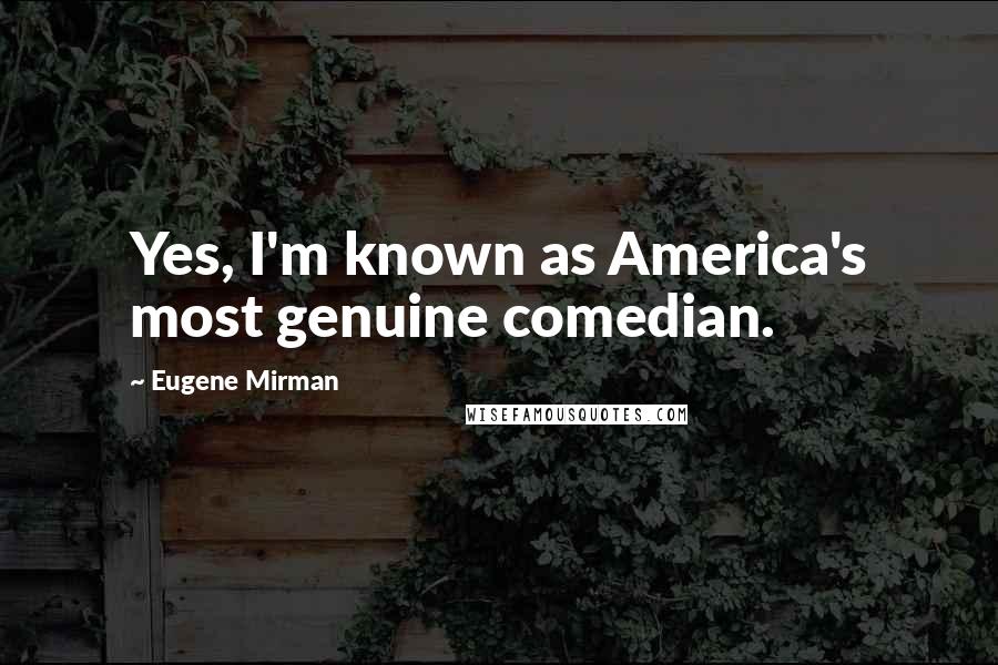 Eugene Mirman Quotes: Yes, I'm known as America's most genuine comedian.