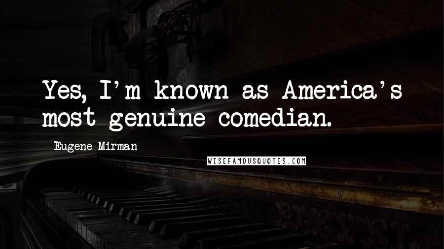 Eugene Mirman Quotes: Yes, I'm known as America's most genuine comedian.