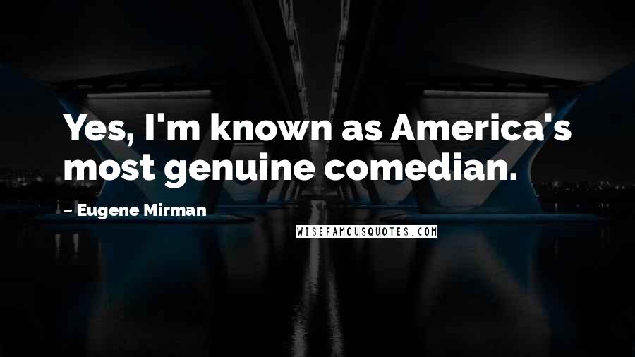 Eugene Mirman Quotes: Yes, I'm known as America's most genuine comedian.