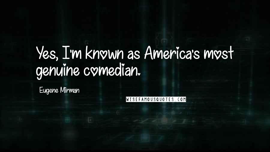 Eugene Mirman Quotes: Yes, I'm known as America's most genuine comedian.