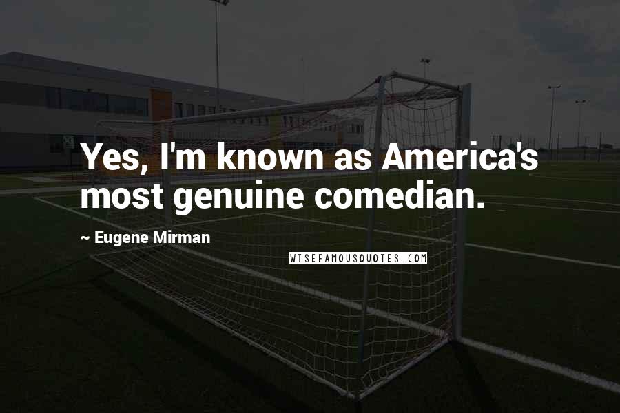 Eugene Mirman Quotes: Yes, I'm known as America's most genuine comedian.