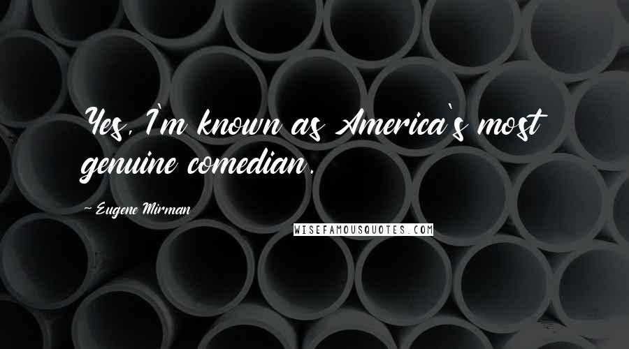 Eugene Mirman Quotes: Yes, I'm known as America's most genuine comedian.