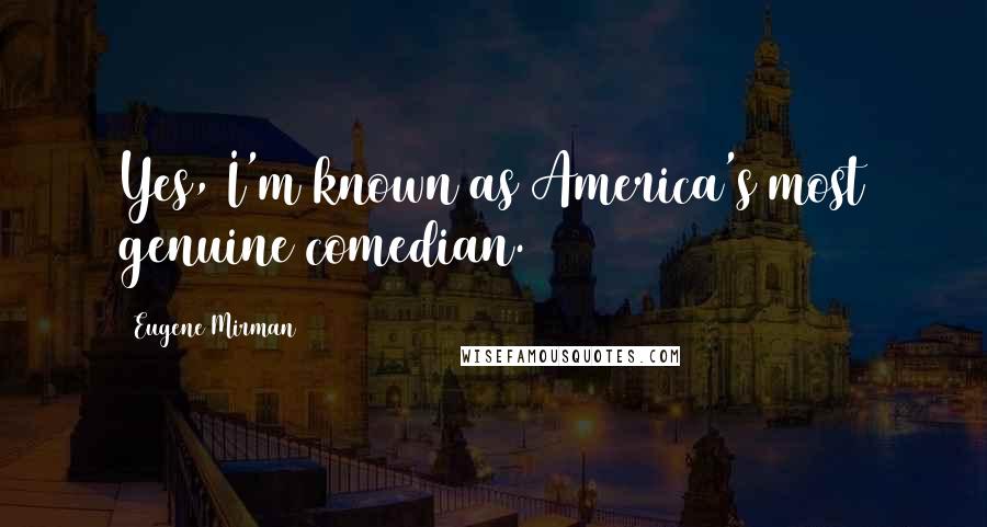 Eugene Mirman Quotes: Yes, I'm known as America's most genuine comedian.