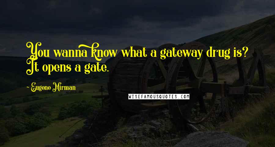 Eugene Mirman Quotes: You wanna know what a gateway drug is? It opens a gate.