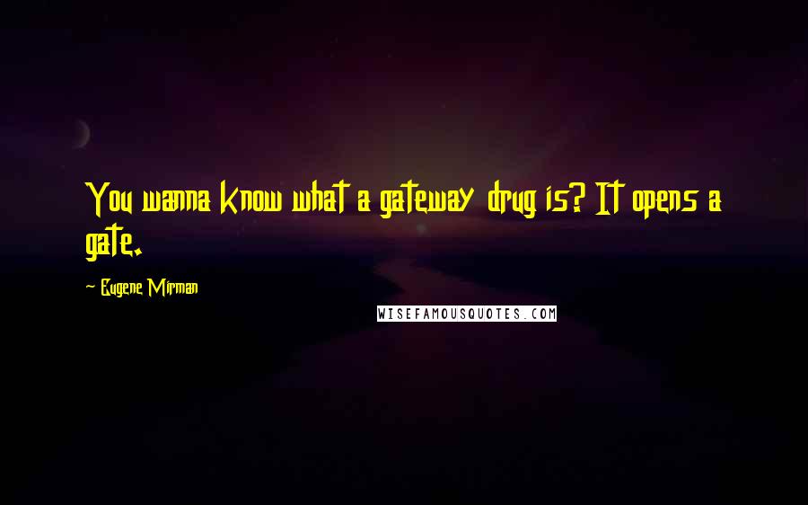 Eugene Mirman Quotes: You wanna know what a gateway drug is? It opens a gate.