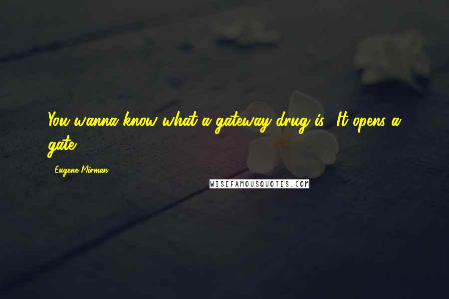 Eugene Mirman Quotes: You wanna know what a gateway drug is? It opens a gate.