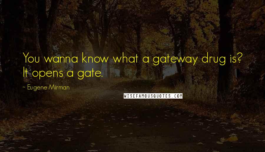 Eugene Mirman Quotes: You wanna know what a gateway drug is? It opens a gate.