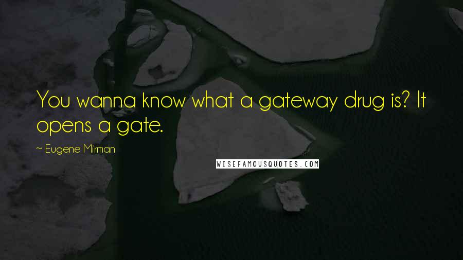 Eugene Mirman Quotes: You wanna know what a gateway drug is? It opens a gate.