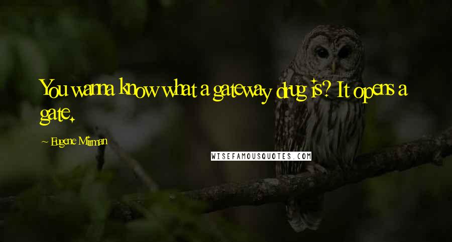 Eugene Mirman Quotes: You wanna know what a gateway drug is? It opens a gate.