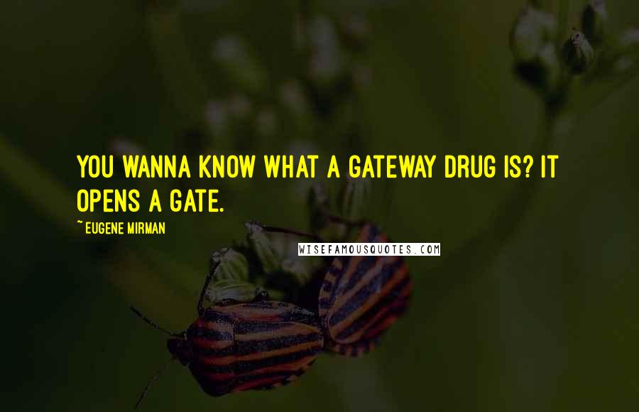 Eugene Mirman Quotes: You wanna know what a gateway drug is? It opens a gate.