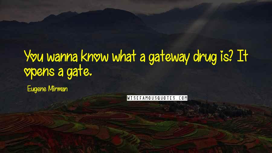 Eugene Mirman Quotes: You wanna know what a gateway drug is? It opens a gate.