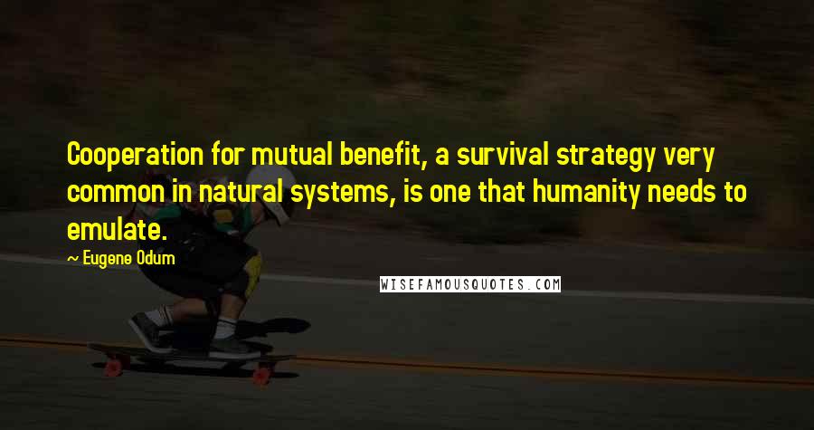 Eugene Odum Quotes: Cooperation for mutual benefit, a survival strategy very common in natural systems, is one that humanity needs to emulate.