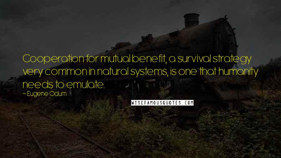 Eugene Odum Quotes: Cooperation for mutual benefit, a survival strategy very common in natural systems, is one that humanity needs to emulate.