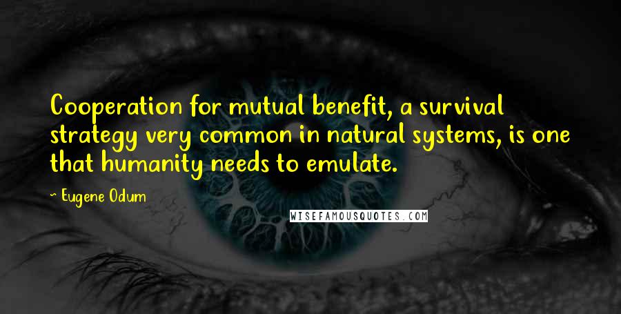 Eugene Odum Quotes: Cooperation for mutual benefit, a survival strategy very common in natural systems, is one that humanity needs to emulate.