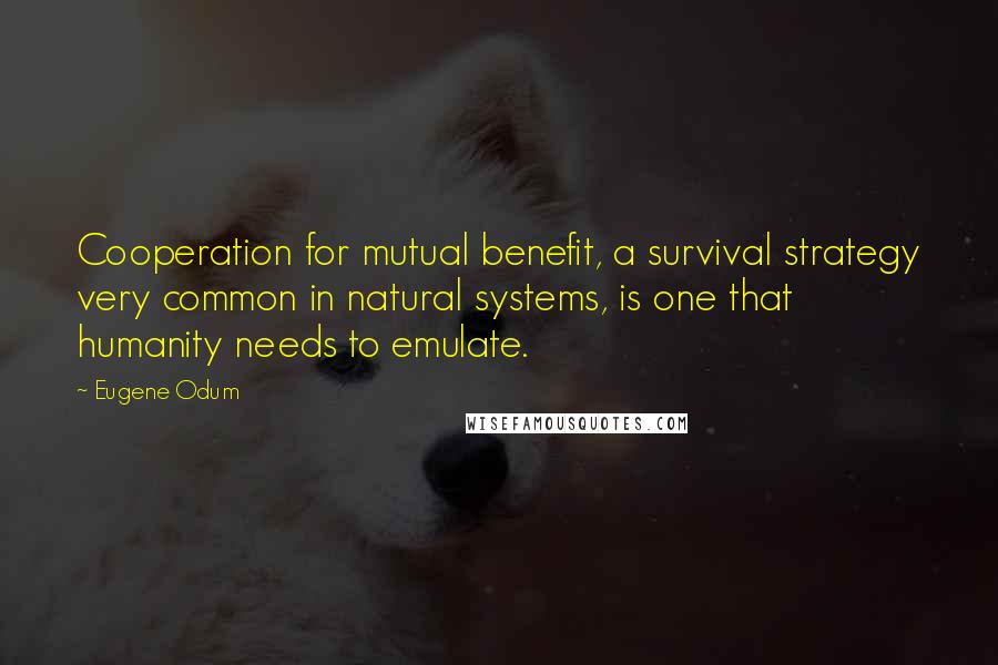 Eugene Odum Quotes: Cooperation for mutual benefit, a survival strategy very common in natural systems, is one that humanity needs to emulate.