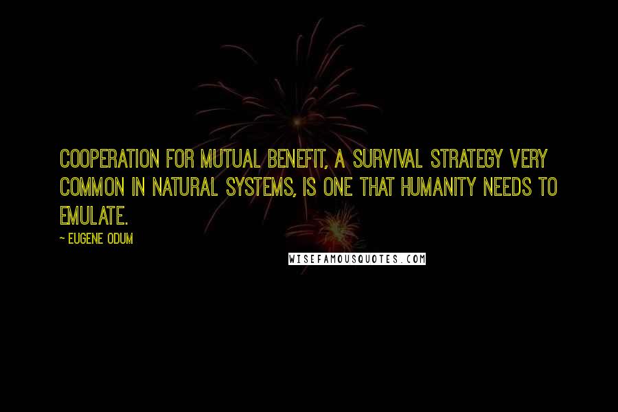 Eugene Odum Quotes: Cooperation for mutual benefit, a survival strategy very common in natural systems, is one that humanity needs to emulate.