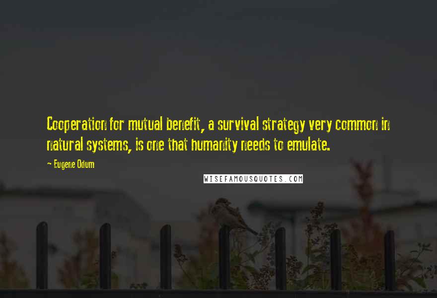 Eugene Odum Quotes: Cooperation for mutual benefit, a survival strategy very common in natural systems, is one that humanity needs to emulate.