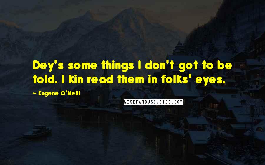 Eugene O'Neill Quotes: Dey's some things I don't got to be told. I kin read them in folks' eyes.