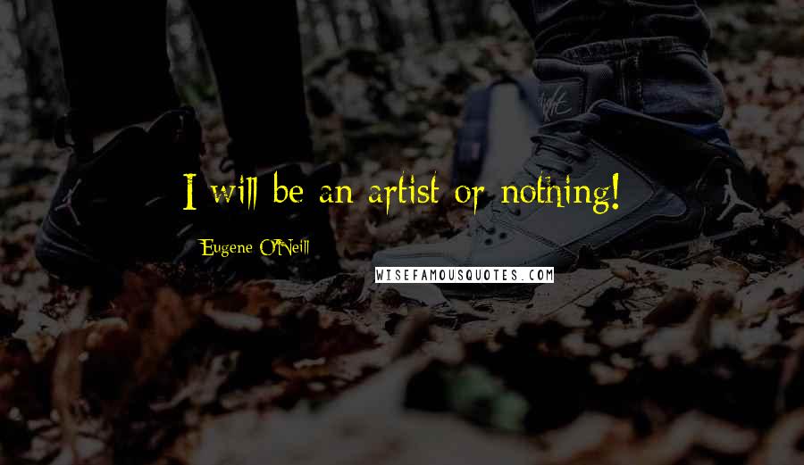 Eugene O'Neill Quotes: I will be an artist or nothing!