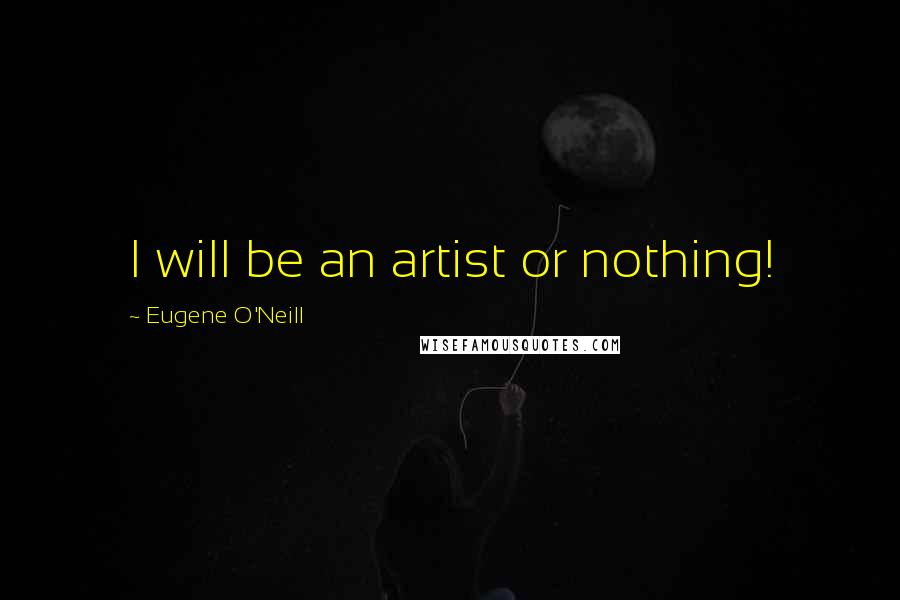 Eugene O'Neill Quotes: I will be an artist or nothing!
