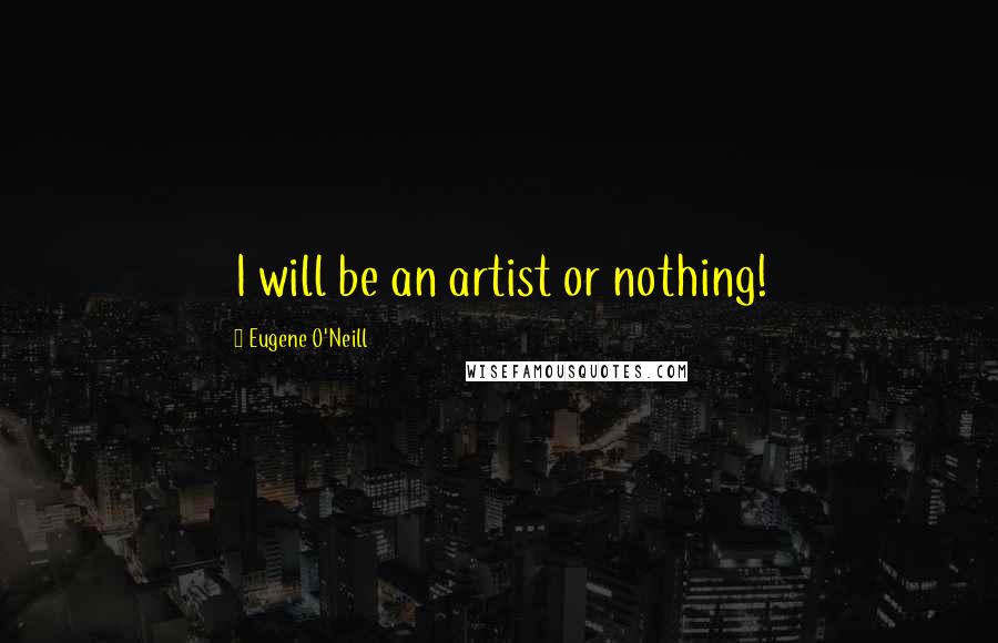 Eugene O'Neill Quotes: I will be an artist or nothing!